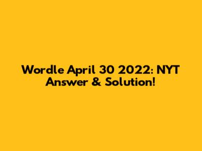 Wordle April 30 2022: NYT Answer & Solution!