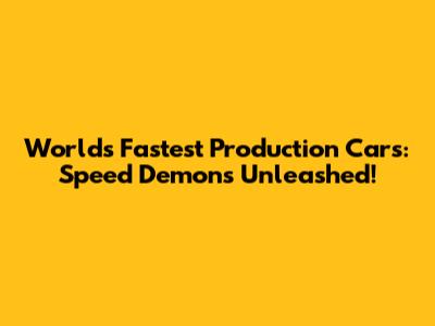 World's Fastest Production Cars: Speed Demons Unleashed!