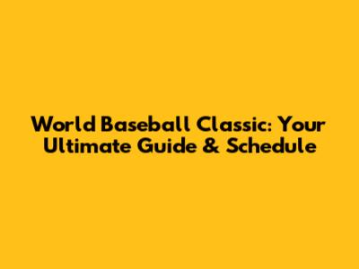 World Baseball Classic: Your Ultimate Guide & Schedule