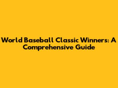 World Baseball Classic Winners: A Comprehensive Guide