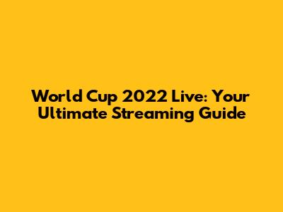 World Cup 2022 Live: Your Ultimate Streaming Guide