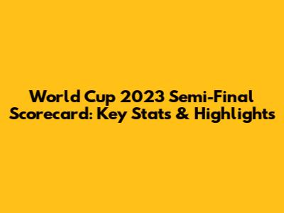 World Cup 2023 Semi-Final Scorecard: Key Stats & Highlights