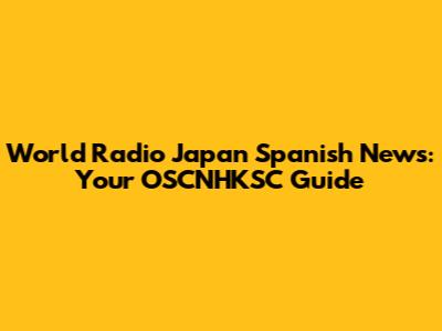 World Radio Japan Spanish News: Your OSCNHKSC Guide