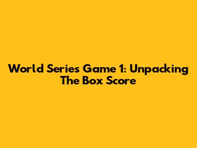 World Series Game 1: Unpacking The Box Score