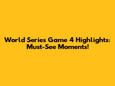 World Series Game 4 Highlights: Must-See Moments!