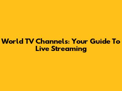 World TV Channels: Your Guide To Live Streaming