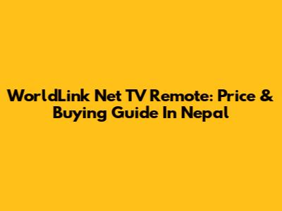 WorldLink Net TV Remote: Price & Buying Guide In Nepal