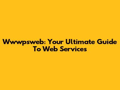 Wwwpsweb: Your Ultimate Guide To Web Services