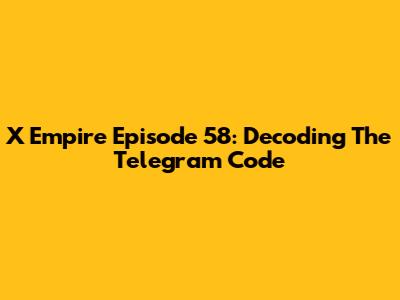 X Empire Episode 58: Decoding The Telegram Code