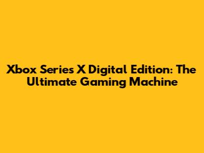 Xbox Series X Digital Edition: The Ultimate Gaming Machine