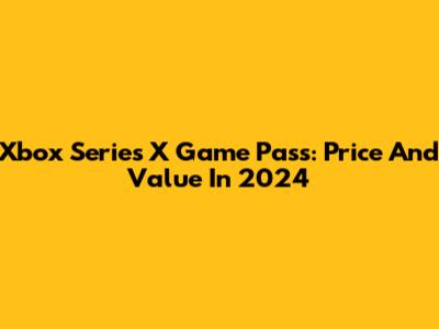 Xbox Series X Game Pass: Price And Value In 2024