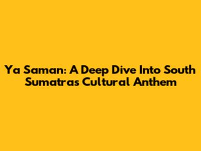 Ya Saman: A Deep Dive Into South Sumatra's Cultural Anthem
