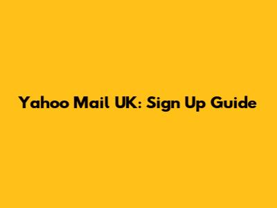 Yahoo Mail UK: Sign Up Guide