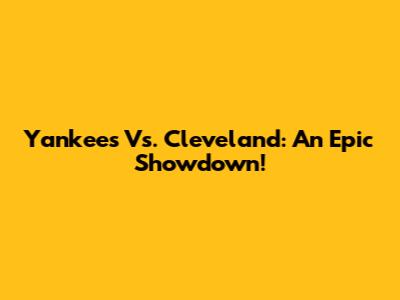 Yankees Vs. Cleveland: An Epic Showdown!