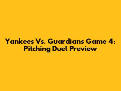 Yankees Vs. Guardians Game 4: Pitching Duel Preview