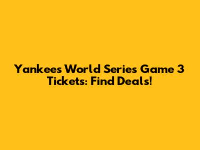 Yankees World Series Game 3 Tickets: Find Deals!