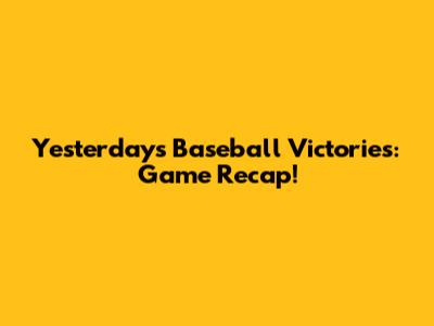 Yesterday's Baseball Victories: Game Recap!