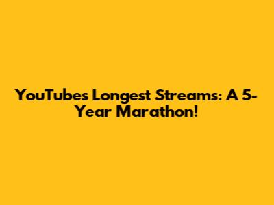 YouTube's Longest Streams: A 5-Year Marathon!