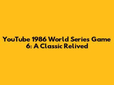 YouTube 1986 World Series Game 6: A Classic Relived