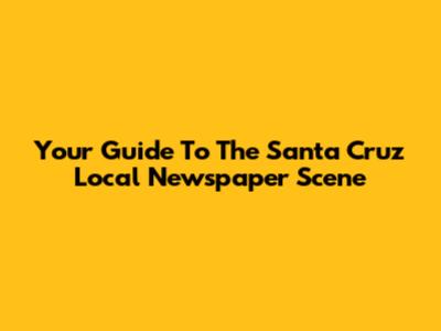 Your Guide To The Santa Cruz Local Newspaper Scene