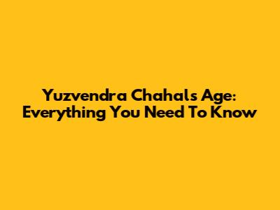 Yuzvendra Chahal's Age: Everything You Need To Know