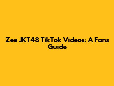 Zee JKT48 TikTok Videos: A Fan's Guide
