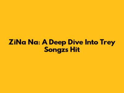 ZiNa Na: A Deep Dive Into Trey Songz's Hit