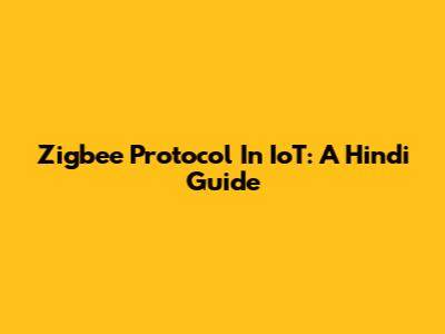 Zigbee Protocol In IoT: A Hindi Guide