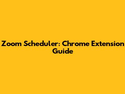 Zoom Scheduler: Chrome Extension Guide
