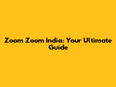 Zoom Zoom India: Your Ultimate Guide