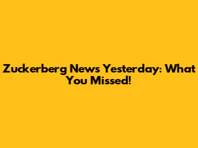 Zuckerberg News Yesterday: What You Missed!